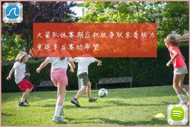 火箭队休赛期应积极争取朱哥助力重返季后赛的希望