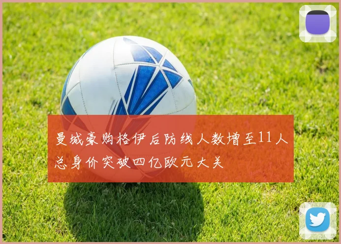 曼城豪购格伊后防线人数增至11人总身价突破四亿欧元大关