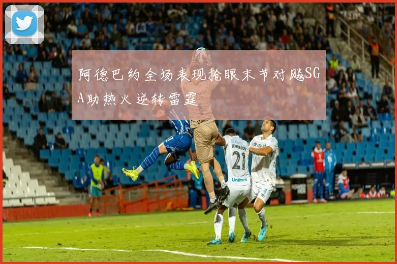 阿德巴约全场表现抢眼末节对飚SGA助热火逆转雷霆