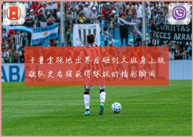 卡鲁索踩地出界后砸到文班身上致敬队史名宿获得球权的精彩瞬间
