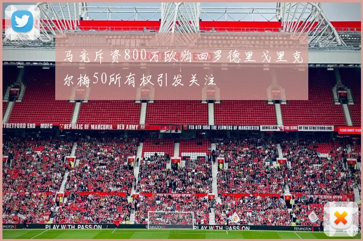 马竞斥资800万欧购回罗德里戈里克尔梅50所有权引发关注