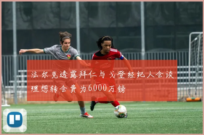 法尔克透露拜仁与戈登经纪人会谈理想转会费为6000万镑