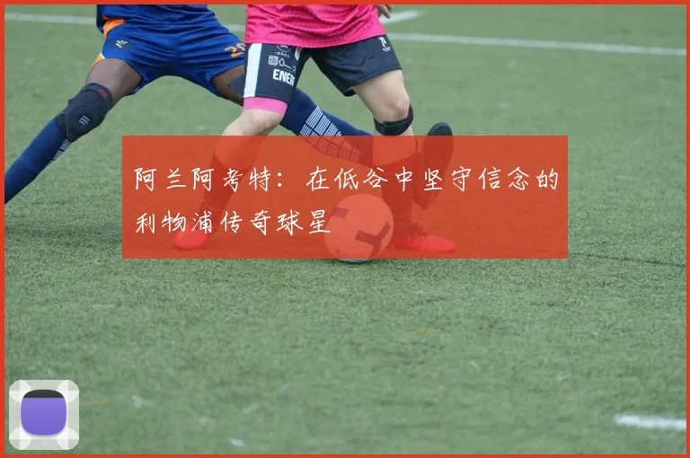 阿兰阿考特：在低谷中坚守信念的利物浦传奇球星