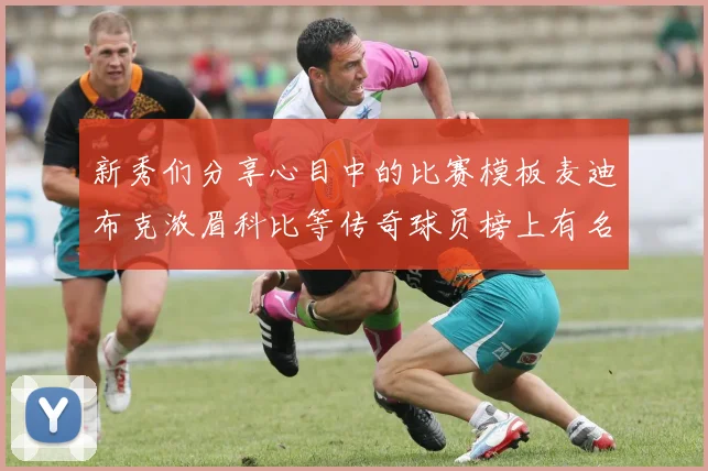 新秀们分享心目中的比赛模板麦迪布克浓眉科比等传奇球员榜上有名