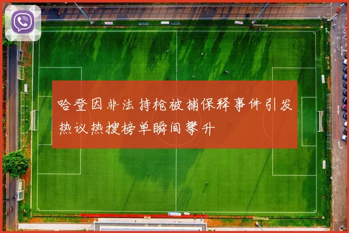 哈登因非法持枪被捕保释事件引发热议热搜榜单瞬间攀升
