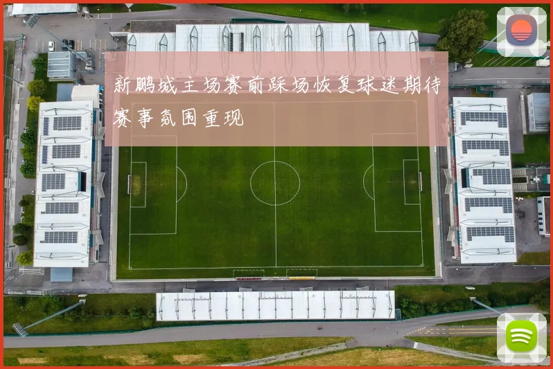 新鹏城主场赛前踩场恢复球迷期待赛事氛围重现