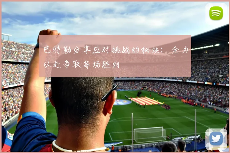 巴特勒分享应对挑战的秘诀：全力以赴争取每场胜利